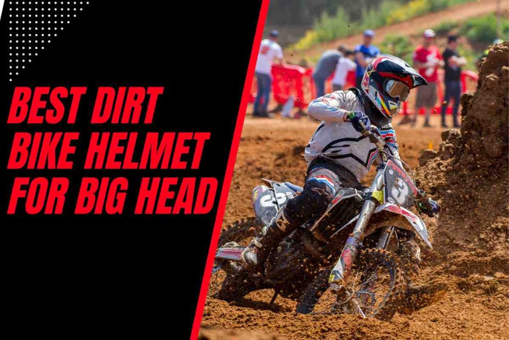 best dirt bike helmet for big head